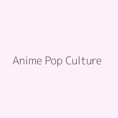 Anime & Pop Culture